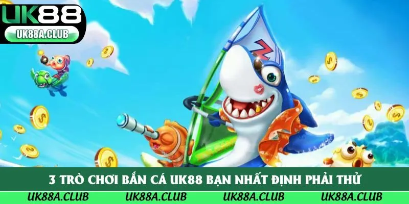 3 trò chơi bắn cá Uk88 bạn nhất định phải thử