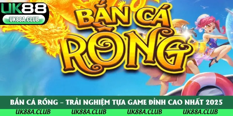 Bắn Cá Rồng – Trải Nghiệm Tựa Game Đỉnh Cao Nhất 2025
