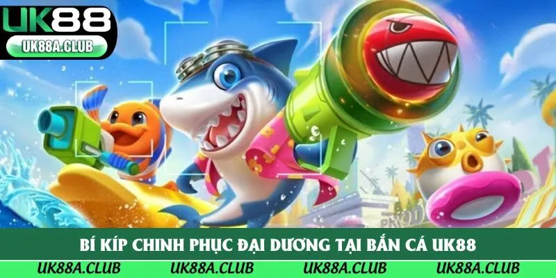 Bí kíp chinh phục đại dương tại bắn cá Uk88