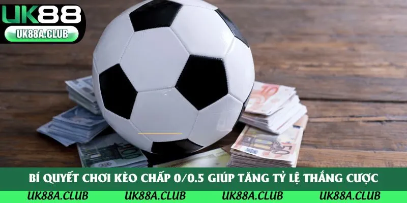 Bí quyết chơi kèo chấp 0/0.5 giúp tăng tỷ lệ thắng cược