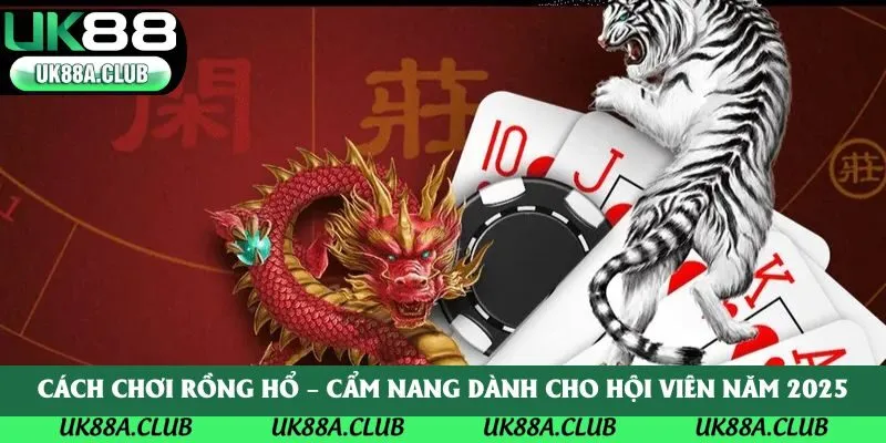 Cách Chơi Rồng Hổ – Cẩm Nang Dành Cho Hội Viên Năm 2025