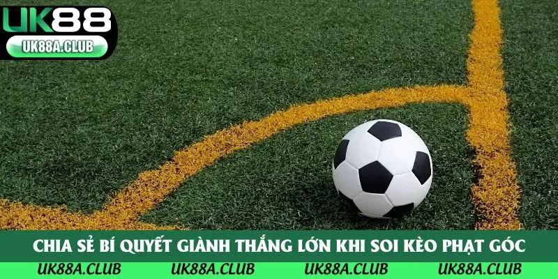 Chia sẻ bí quyết giành thắng lớn khi soi kèo phạt góc