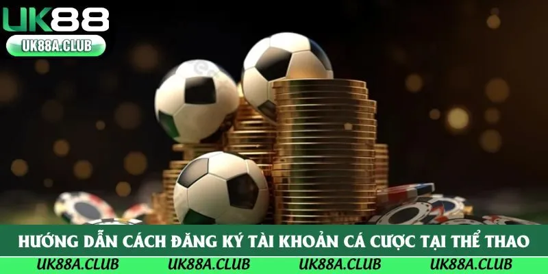 Hướng dẫn cách đăng ký tài khoản cá cược tại thể thao Uk88