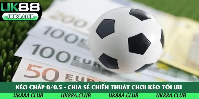 Kèo Chấp 0/0.5 - Chia Sẻ Chiến Thuật Chơi Kèo Tối Ưu 