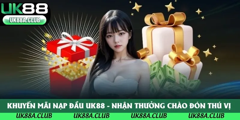 Khuyến Mãi Nạp Đầu Uk88 - Nhận Thưởng Chào Đón Thú Vị