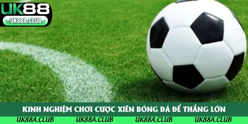 Kinh nghiệm chơi cược xiên bóng đá để thắng lớn