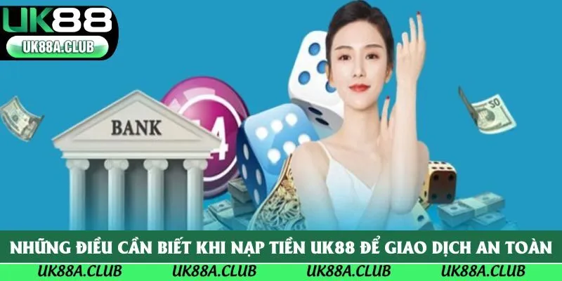 Những điều cần biết khi nạp tiền UK88 để giao dịch an toàn