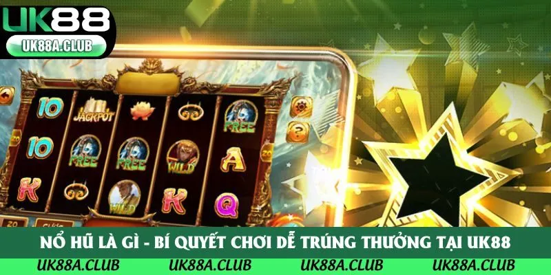 Nổ Hũ Là Gì - Bí Quyết Chơi Dễ Trúng Thưởng Tại UK88