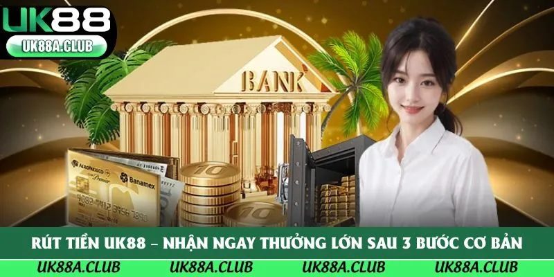Rút Tiền UK88 – Nhận Ngay Thưởng Lớn Sau 3 Bước Cơ Bản
