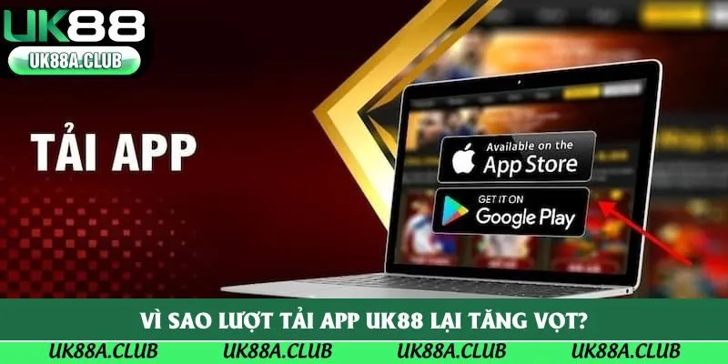 Vì sao lượt tải app UK88 lại tăng vọt?